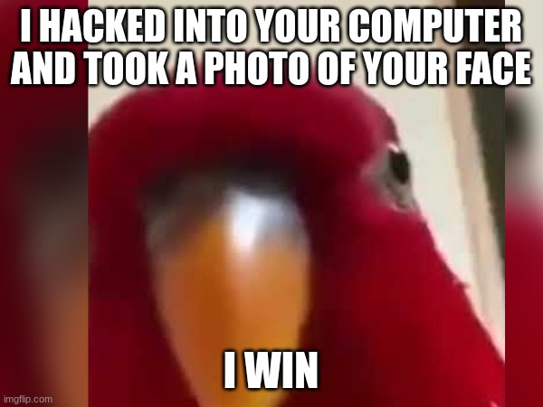 I HACKED INTO YOUR COMPUTER AND TOOK A PHOTO OF YOUR FACE I WIN | made w/ Imgflip meme maker