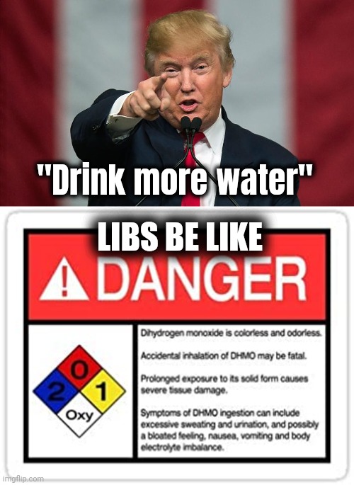 "Drink more water" LIBS BE LIKE | image tagged in donald trump birthday,water hazard | made w/ Imgflip meme maker
