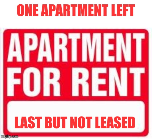 Apartment For Rent | ONE APARTMENT LEFT; LAST BUT NOT LEASED | image tagged in apartment for rent | made w/ Imgflip meme maker