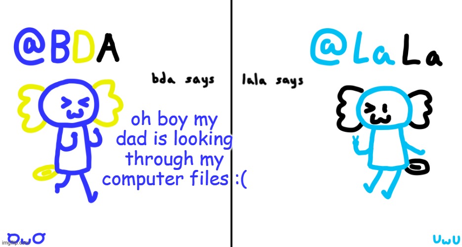 depending on what hes looking at im fucked | oh boy my dad is looking through my computer files :( | image tagged in bda and lala announcment temp | made w/ Imgflip meme maker