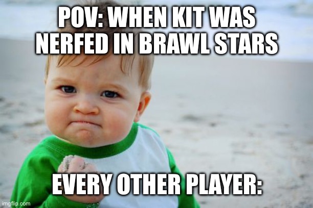 Success Kid Original | POV: WHEN KIT WAS NERFED IN BRAWL STARS; EVERY OTHER PLAYER: | image tagged in memes,success kid original | made w/ Imgflip meme maker