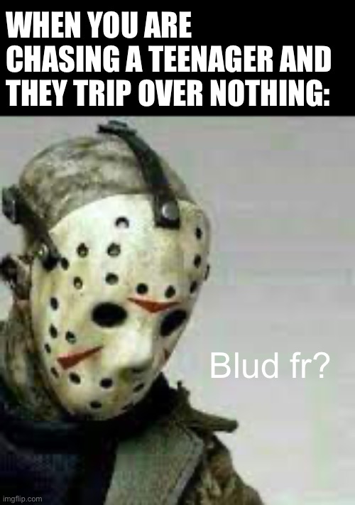 WHEN YOU ARE CHASING A TEENAGER AND THEY TRIP OVER NOTHING:; Blud fr? | made w/ Imgflip meme maker