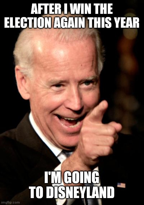 Going to Disneyland | AFTER I WIN THE ELECTION AGAIN THIS YEAR; I'M GOING TO DISNEYLAND | image tagged in memes,smilin biden,funny memes | made w/ Imgflip meme maker