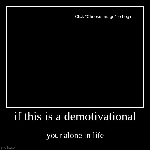 if this is a demotivational | your alone in life | image tagged in funny,demotivationals | made w/ Imgflip demotivational maker