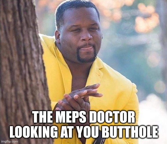 Yellow Jacket Man Excited | THE MEPS DOCTOR LOOKING AT YOU BUTTHOLE | image tagged in yellow jacket man excited | made w/ Imgflip meme maker