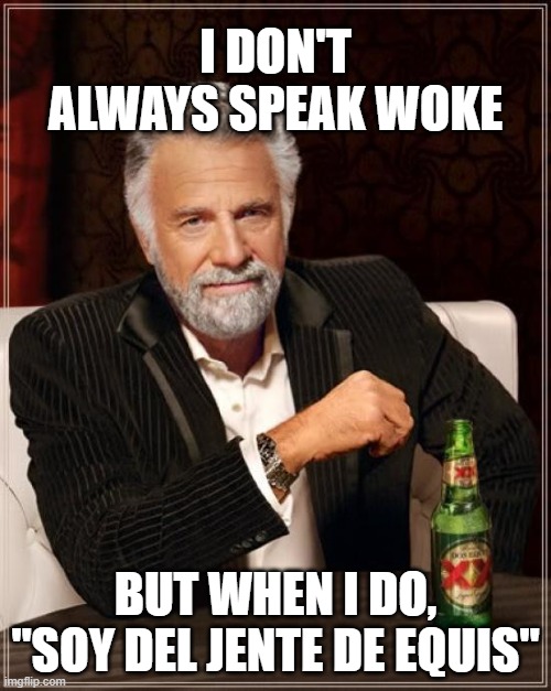 The Most Interesting Woke Individual is "GLAAD" | I DON'T ALWAYS SPEAK WOKE; BUT WHEN I DO, "SOY DEL JENTE DE EQUIS" | image tagged in the most interesting man in the world,not gay,glaad,latino | made w/ Imgflip meme maker