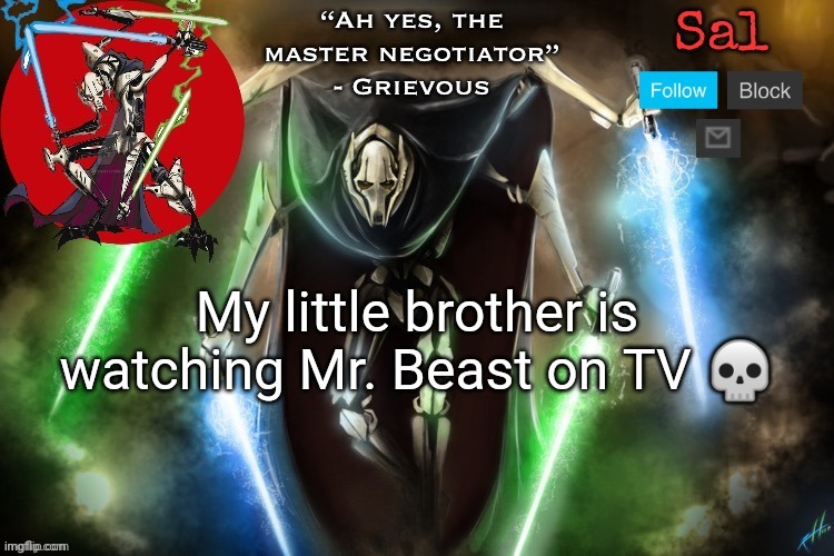 Sal’s Grievous temp | My little brother is watching Mr. Beast on TV 💀 | image tagged in sal s grievous temp | made w/ Imgflip meme maker