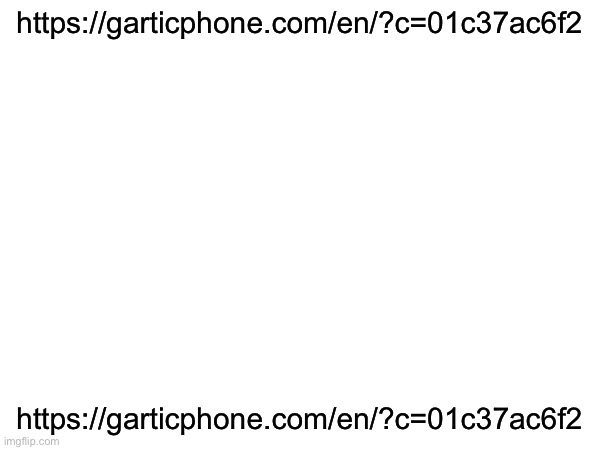 https://garticphone.com/en/?c=01c37ac6f2; https://garticphone.com/en/?c=01c37ac6f2 | made w/ Imgflip meme maker