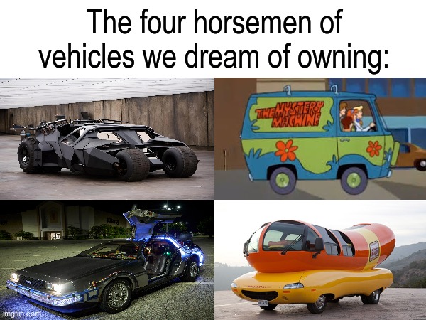 Four wheels and all awesome | The four horsemen of vehicles we dream of owning: | image tagged in memes,funny,vehicle,pop culture,cars | made w/ Imgflip meme maker