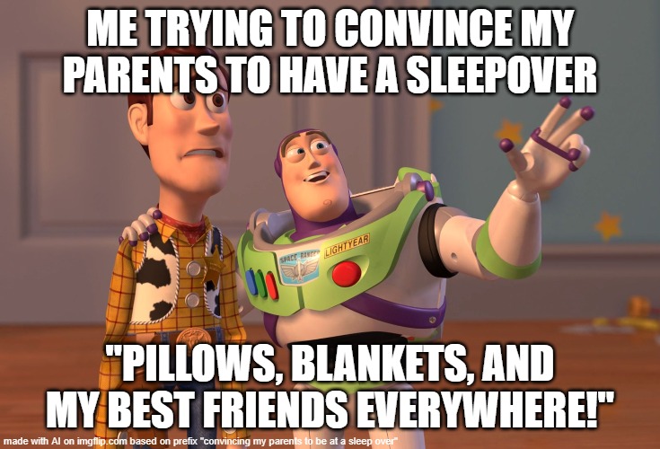 X, X Everywhere | ME TRYING TO CONVINCE MY PARENTS TO HAVE A SLEEPOVER; "PILLOWS, BLANKETS, AND MY BEST FRIENDS EVERYWHERE!" | image tagged in memes,x x everywhere | made w/ Imgflip meme maker