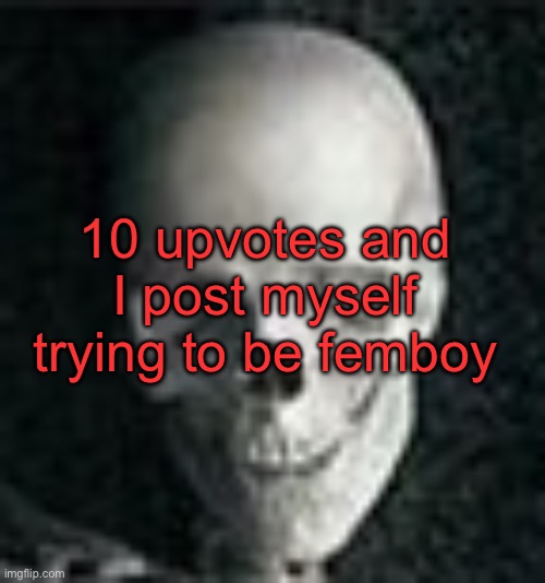Probably a bad idea, but fuck it we ball | 10 upvotes and I post myself trying to be femboy | image tagged in skull | made w/ Imgflip meme maker