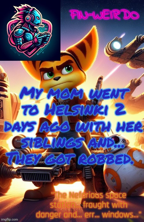 . | My mom went to Helsinki 2 days ago with her siblings and... They got robbed. | image tagged in fin weirdo ratchet clank announcement temp | made w/ Imgflip meme maker