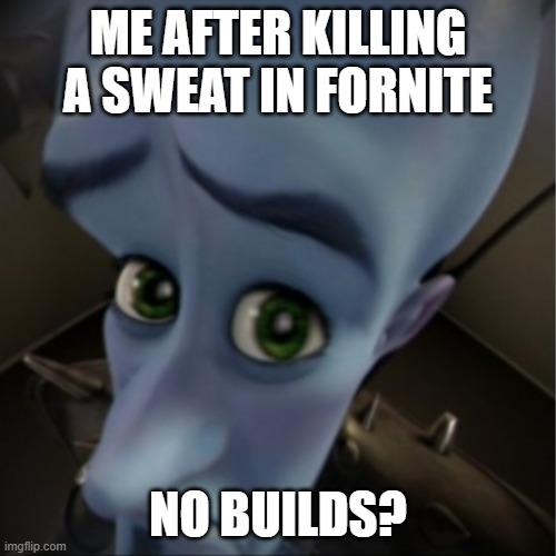 Megamind peeking | ME AFTER KILLING A SWEAT IN FORNITE; NO BUILDS? | image tagged in megamind peeking | made w/ Imgflip meme maker