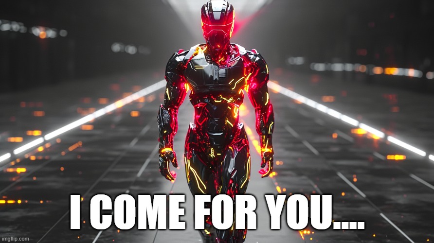 I come for you | I COME FOR YOU.... | image tagged in come,coming,future,cyber,cybermen,cyberworld | made w/ Imgflip meme maker