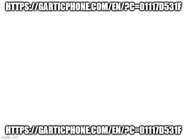 HTTPS://GARTICPHONE.COM/EN/?C=01117D531F; HTTPS://GARTICPHONE.COM/EN/?C=01117D531F | made w/ Imgflip meme maker