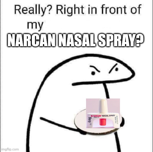 Really? Right in front of my pancit? | NARCAN NASAL SPRAY? | image tagged in really right in front of my pancit | made w/ Imgflip meme maker