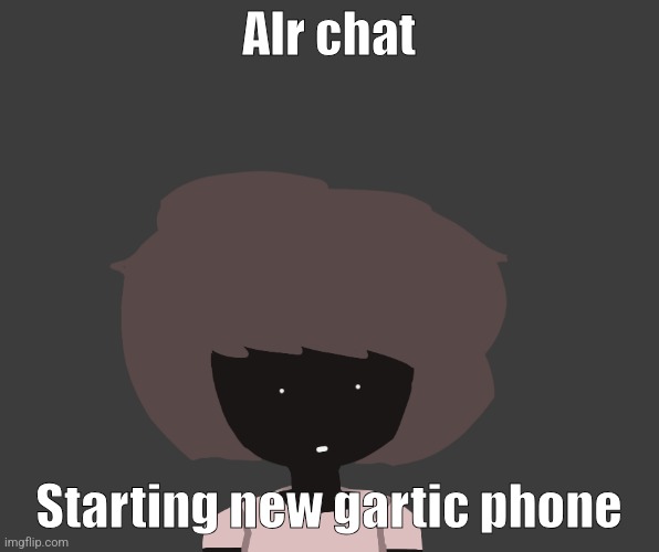 Qhar ben | Alr chat; Starting new gartic phone | image tagged in qhar ben | made w/ Imgflip meme maker