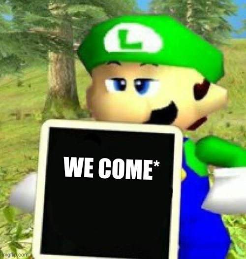 Luigi holding a sign | WE COME* | image tagged in luigi holding a sign | made w/ Imgflip meme maker