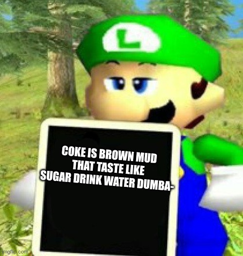 Luigi holding a sign | COKE IS BROWN MUD THAT TASTE LIKE SUGAR DRINK WATER DUMBA- | image tagged in luigi holding a sign | made w/ Imgflip meme maker