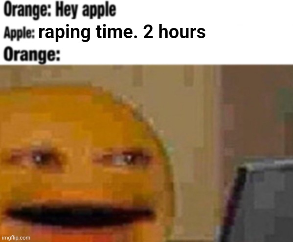 Hey apple | raping time. 2 hours | image tagged in hey apple | made w/ Imgflip meme maker