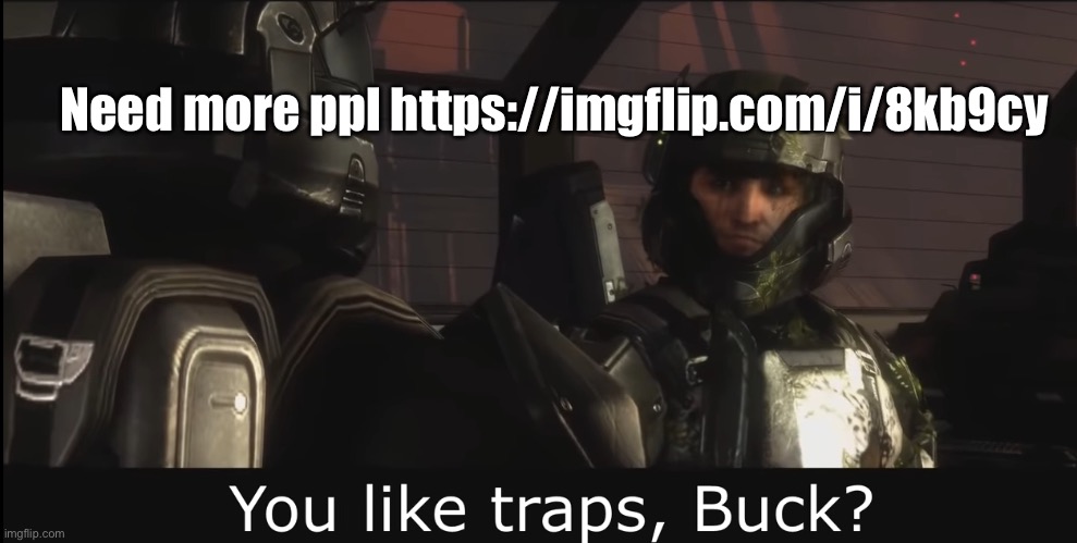 Halo 3 ODST you like traps buck | Need more ppl https://imgflip.com/i/8kb9cy | image tagged in halo 3 odst you like traps buck | made w/ Imgflip meme maker