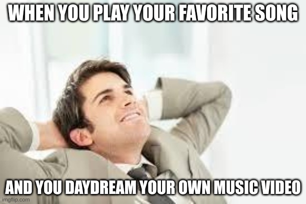 Daydreaming | WHEN YOU PLAY YOUR FAVORITE SONG; AND YOU DAYDREAM YOUR OWN MUSIC VIDEO | image tagged in daydreaming,music,happy | made w/ Imgflip meme maker