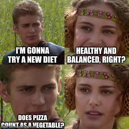 Anakin Padme 4 Panel | I'M GONNA TRY A NEW DIET; HEALTHY AND BALANCED, RIGHT? DOES PIZZA COUNT AS A VEGETABLE? | image tagged in anakin padme 4 panel | made w/ Imgflip meme maker