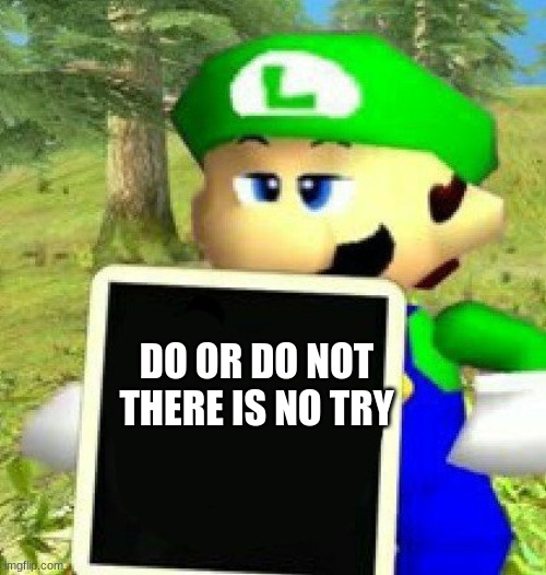 Luigi holding a sign | DO OR DO NOT THERE IS NO TRY | image tagged in luigi holding a sign | made w/ Imgflip meme maker