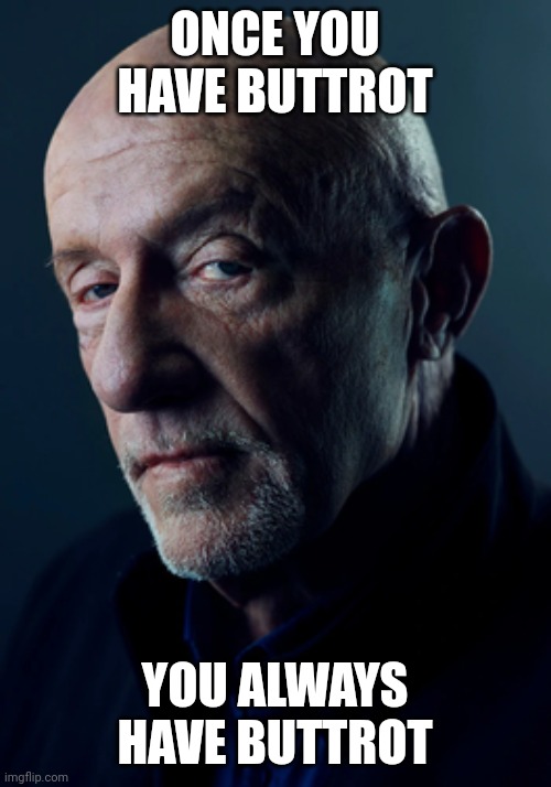 Once You have Buttrot You always have Buttrot | ONCE YOU HAVE BUTTROT; YOU ALWAYS HAVE BUTTROT | image tagged in breaking bad mike,funny memes | made w/ Imgflip meme maker