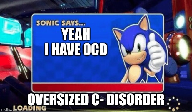 Sonic Says | YEAH I HAVE OCD OVERSIZED C- DISORDER | image tagged in sonic says | made w/ Imgflip meme maker