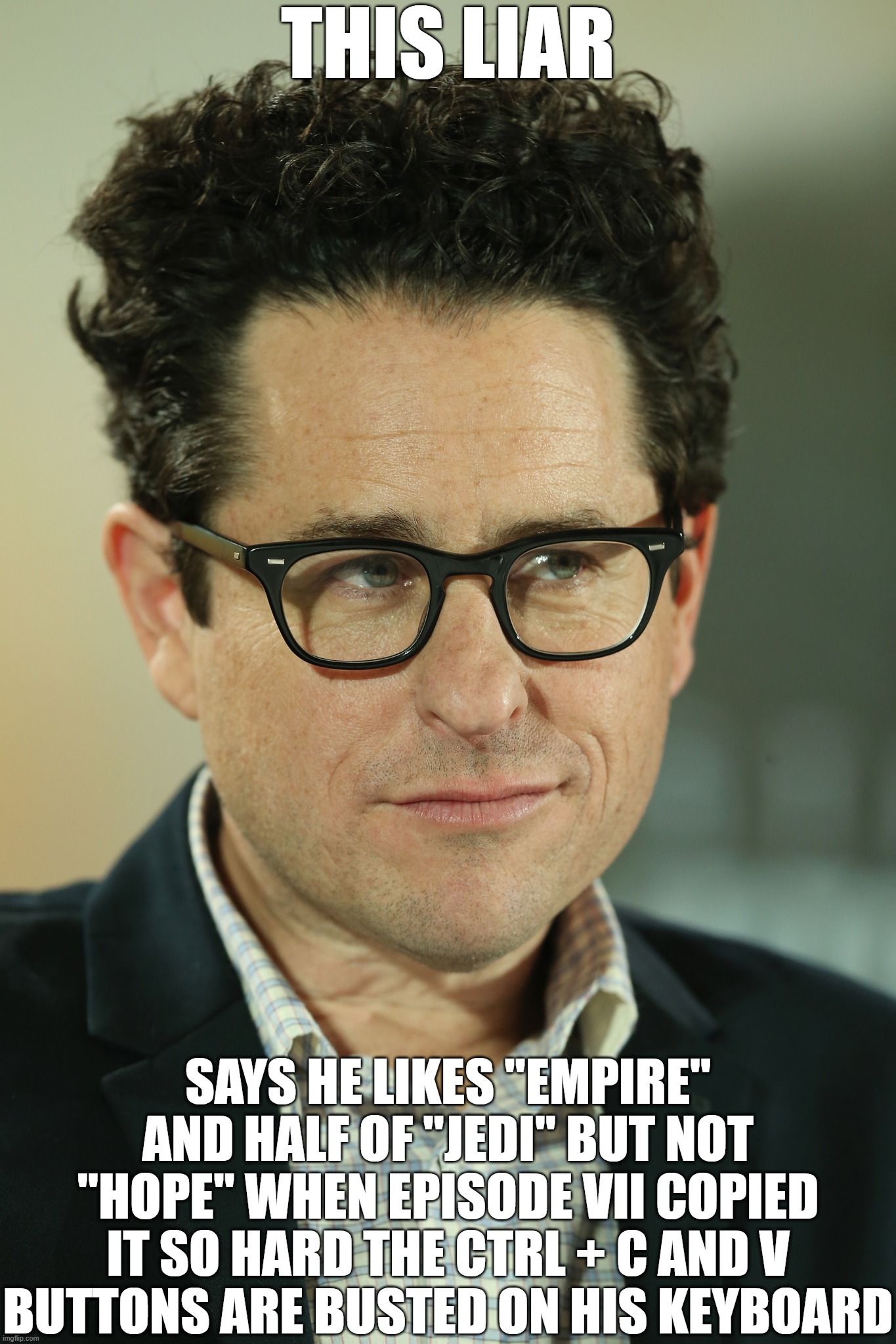J.J. Abrams is a Star Wars Liar | THIS LIAR; SAYS HE LIKES "EMPIRE" AND HALF OF "JEDI" BUT NOT "HOPE" WHEN EPISODE VII COPIED IT SO HARD THE CTRL + C AND V BUTTONS ARE BUSTED ON HIS KEYBOARD | image tagged in ridiculous lies,terrible lie,falsehood | made w/ Imgflip meme maker