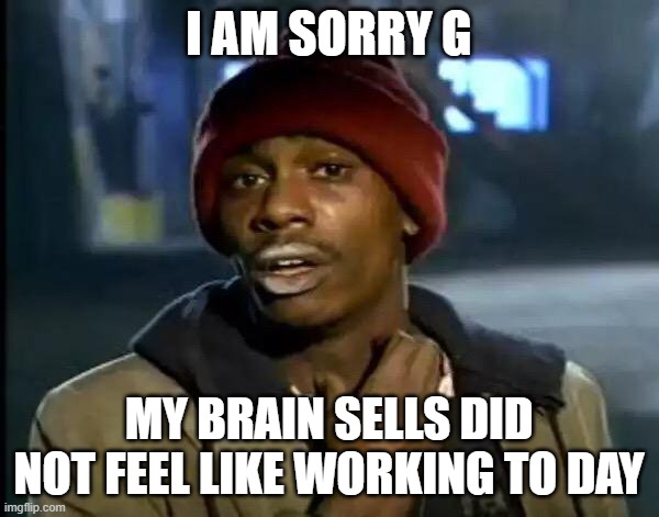 Y'all Got Any More Of That Meme | I AM SORRY G MY BRAIN SELLS DID NOT FEEL LIKE WORKING TO DAY | image tagged in memes,y'all got any more of that | made w/ Imgflip meme maker