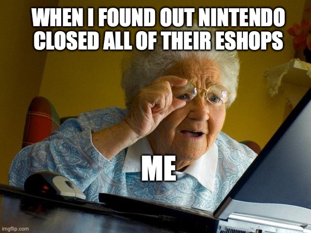 Grandma Finds The Internet | WHEN I FOUND OUT NINTENDO CLOSED ALL OF THEIR ESHOPS; ME | image tagged in memes,grandma finds the internet | made w/ Imgflip meme maker