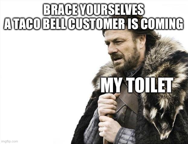 RIP toilet | BRACE YOURSELVES
A TACO BELL CUSTOMER IS COMING; MY TOILET | image tagged in memes,brace yourselves x is coming,taco bell,toilet | made w/ Imgflip meme maker
