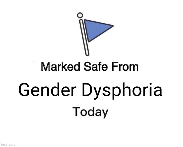 Marked Safe From Meme | Gender Dysphoria | image tagged in memes,marked safe from | made w/ Imgflip meme maker