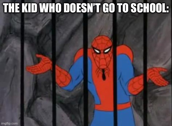 spiderman jail | THE KID WHO DOESN’T GO TO SCHOOL: | image tagged in spiderman jail | made w/ Imgflip meme maker