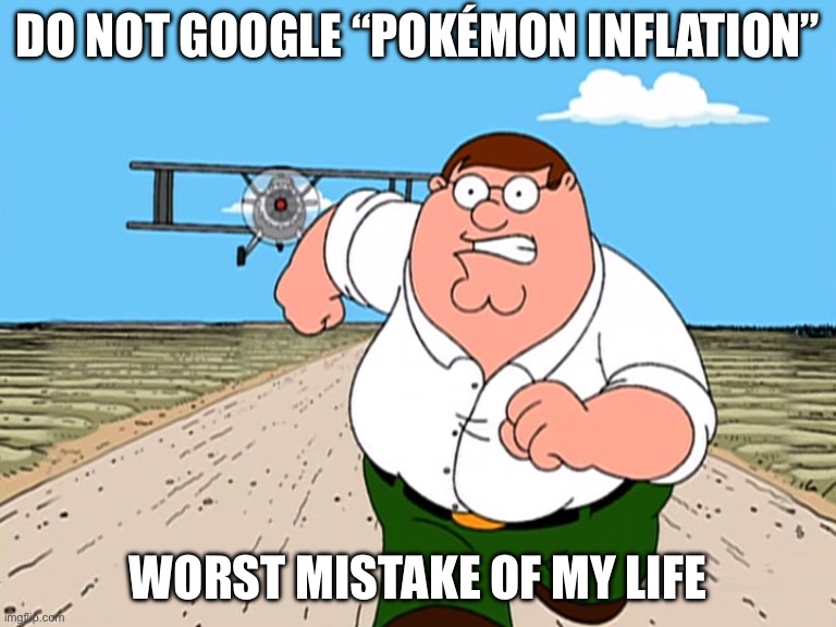 Peter Griffin running away | DO NOT GOOGLE “POKÉMON INFLATION” WORST MISTAKE OF MY LIFE | image tagged in peter griffin running away | made w/ Imgflip meme maker