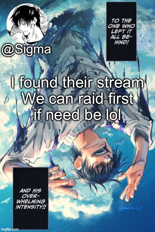 Maybe not their stream, but A stream | I found their stream

We can raid first if need be lol | image tagged in sigma | made w/ Imgflip meme maker