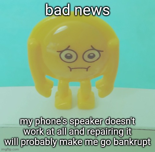 context: I accidentally got water in it while playing with some water spray | bad news; my phone's speaker doesn't work at all and repairing it will probably make me go bankrupt | image tagged in sad | made w/ Imgflip meme maker