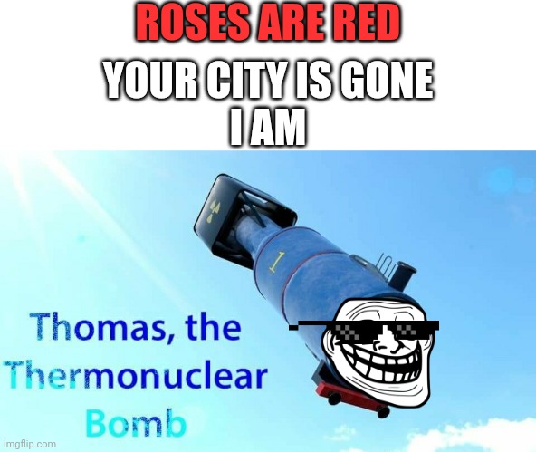 Thomas thermonuclear bomb | ROSES ARE RED; YOUR CITY IS GONE
I AM | image tagged in thomas the thermonuclear bomb | made w/ Imgflip meme maker
