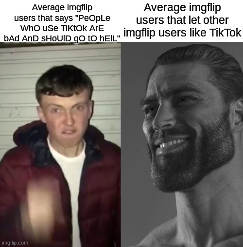 You can say anything you want because I don't care | Average imgflip users that let other imgflip users like TikTok; Average imgflip users that says "PeOpLe WhO uSe TiKtOk ArE bAd AnD sHoUlD gO tO hElL" | image tagged in average fan vs average enjoyer,tiktok,memes | made w/ Imgflip meme maker
