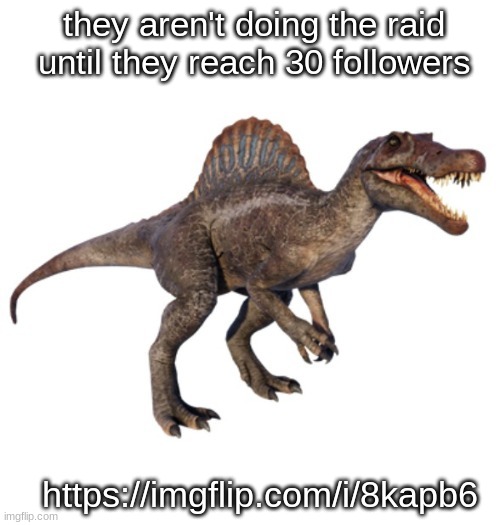 JPSpinoSaurus's other announcement temp | they aren't doing the raid until they reach 30 followers; https://imgflip.com/i/8kapb6 | image tagged in jpspinosaurus's other announcement temp | made w/ Imgflip meme maker