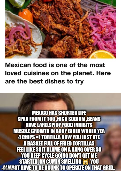 Diet failures | MEXICO HAS SHORTER LIFE SPAN FROM IT TOO ,HIGH SODIUM ,BEANS HAVE LARD,SPICY FOOD INHIBITS MUSCLE GROWTH IN BODY BIULD WORLD YEA 4 CHIPS =1 TORTILLA NOW YOU JUST ATE A BASKET FULL OF FRIED TORTILLAS FEEL LIKE SHIT BLAME ON A HANG OVER SO YOU KEEP CYCLE GOING DON'T GET ME STARTED  ON CUMIN SMELLING 🙀  YOU ALMOST HAVE TO BE DRUNK TO OPERATE ON THAT GRID,. | image tagged in bodybuilding,gym,mexico wall | made w/ Imgflip meme maker