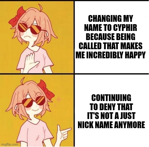 I don't hate my current name so OBVIOUSLY that means I should never change it to something that makes me happier. | CHANGING MY NAME TO CYPHIR BECAUSE BEING CALLED THAT MAKES ME INCREDIBLY HAPPY; CONTINUING TO DENY THAT IT'S NOT A JUST NICK NAME ANYMORE | image tagged in sayori drake | made w/ Imgflip meme maker
