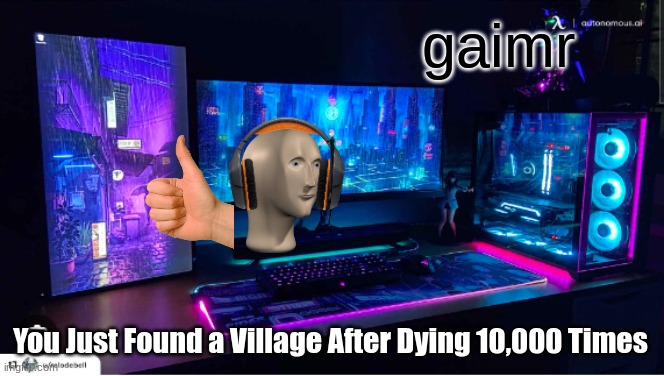 gaimr | gaimr; You Just Found a Village After Dying 10,000 Times | image tagged in minecraft memes,video games,funny memes | made w/ Imgflip meme maker