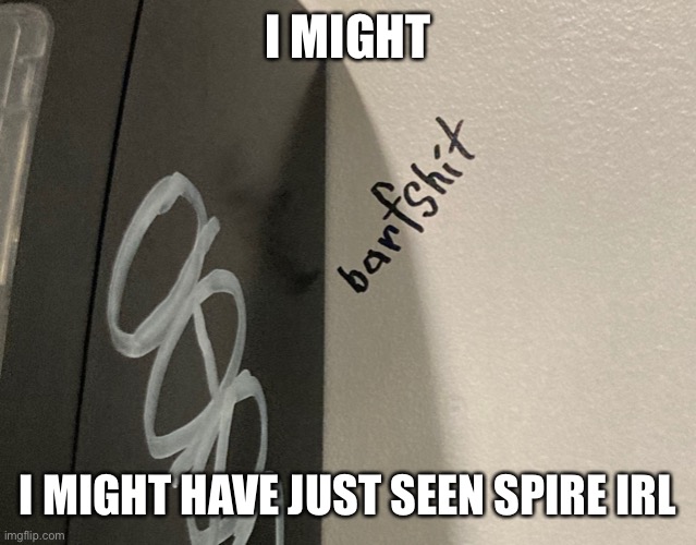 Barfshit | I MIGHT; I MIGHT HAVE JUST SEEN SPIRE IRL | image tagged in barfshit | made w/ Imgflip meme maker