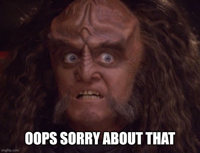 GOWRON | OOPS SORRY ABOUT THAT | image tagged in gowron | made w/ Imgflip meme maker