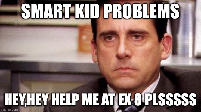 michael scott | SMART KID PROBLEMS; HEY,HEY HELP ME AT EX 8 PLSSSSS | image tagged in michael scott | made w/ Imgflip meme maker