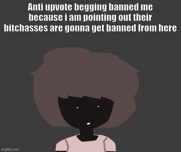 Womp womp | Anti upvote begging banned me because i am pointing out their bitchasses are gonna get banned from here | image tagged in qhar ben | made w/ Imgflip meme maker