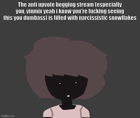 Qhar ben | The anti upvote begging stream (especially you, vinmix yeah i know you're fucking seeing this you dumbass) is filled with narcissistic snowflakes | image tagged in qhar ben | made w/ Imgflip meme maker